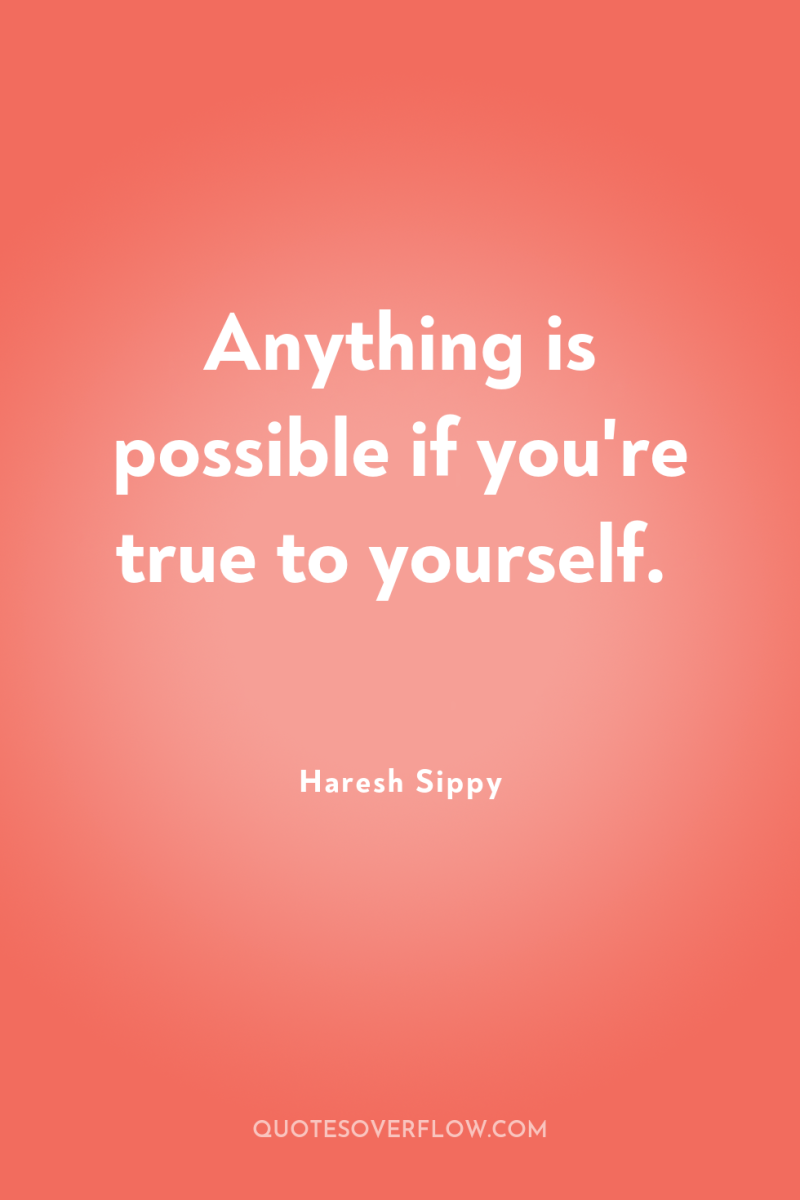 Anything is possible if you're true to yourself. 