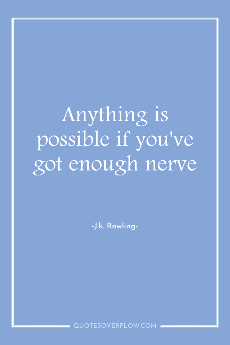 Anything is possible if you've got enough nerve 