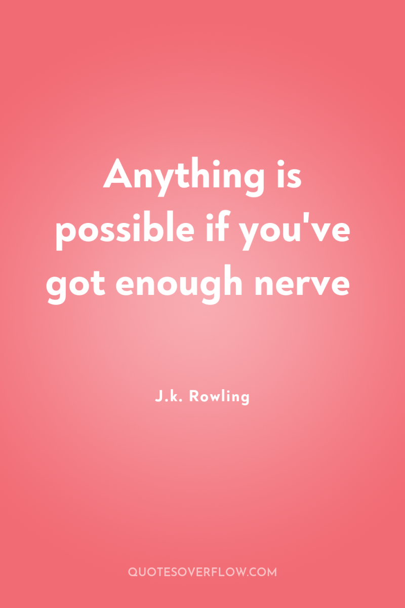 Anything is possible if you've got enough nerve 