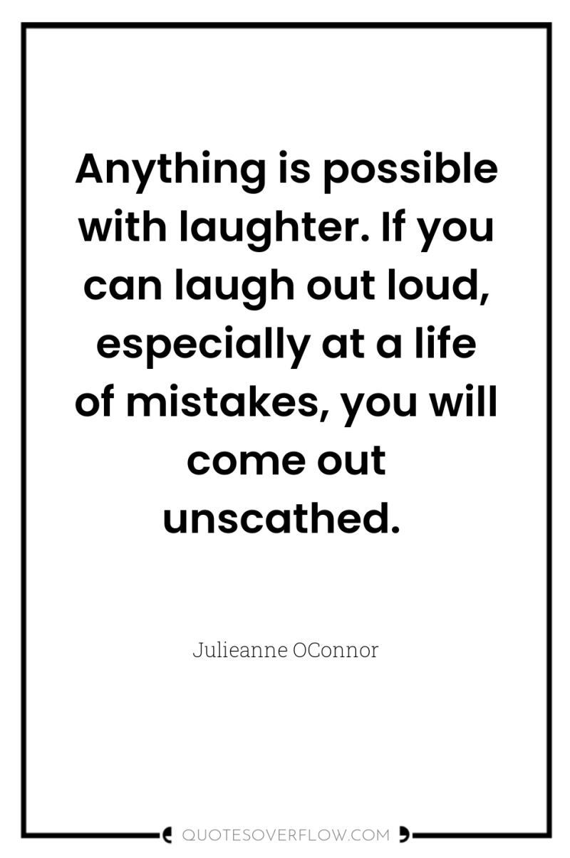 Anything is possible with laughter. If you can laugh out...