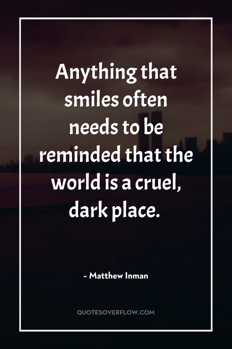 Anything that smiles often needs to be reminded that the...