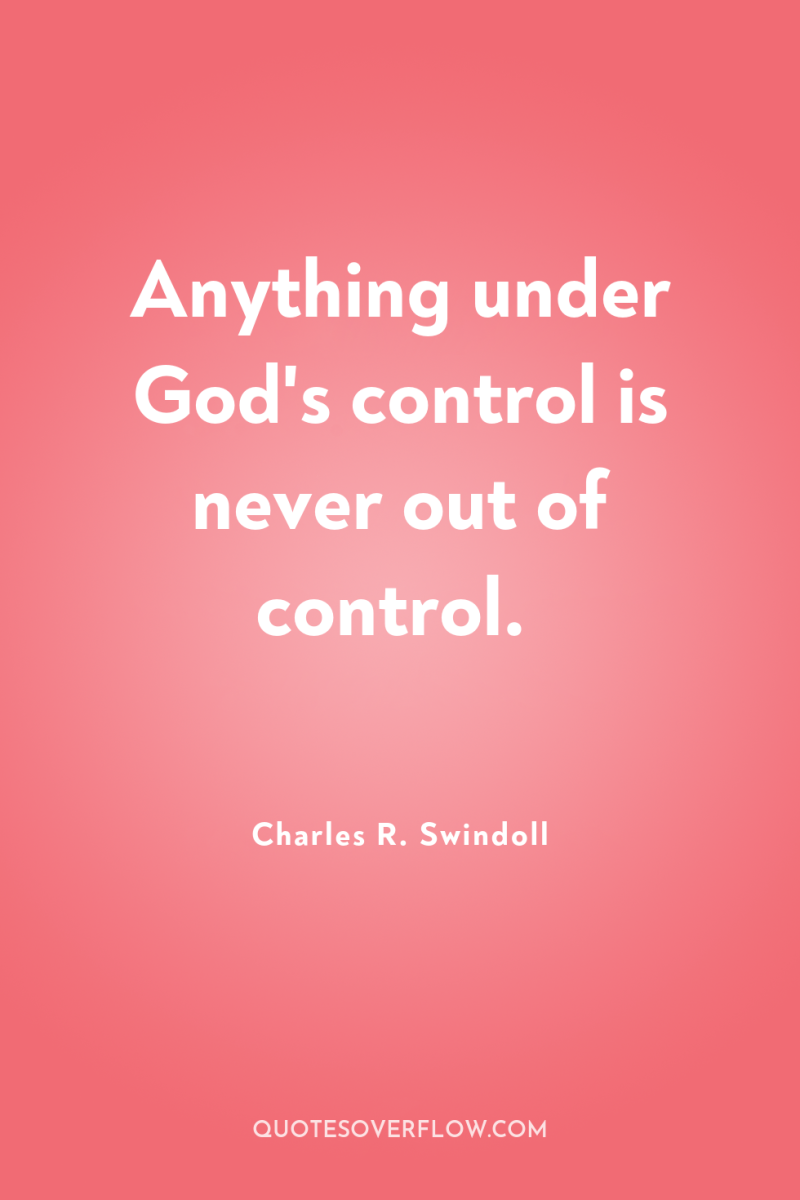 Anything under God's control is never out of control. 