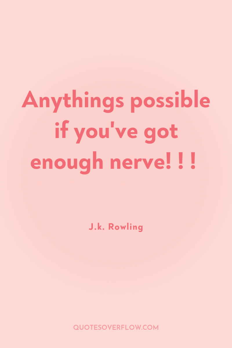 Anythings possible if you've got enough nerve! ! ! 