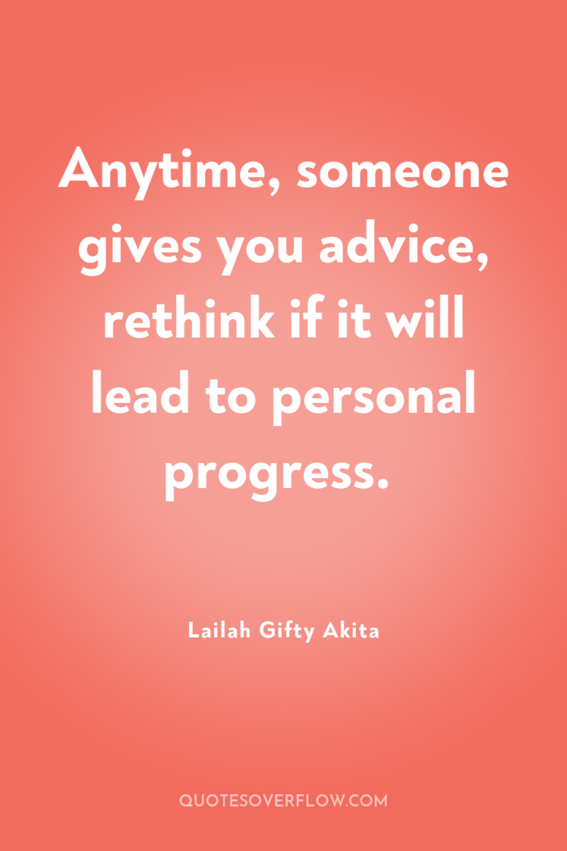 Anytime, someone gives you advice, rethink if it will lead...