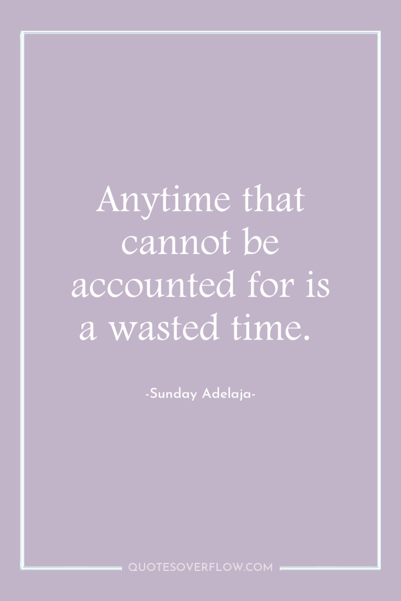 Anytime that cannot be accounted for is a wasted time. 