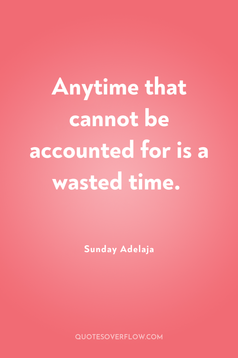 Anytime that cannot be accounted for is a wasted time. 