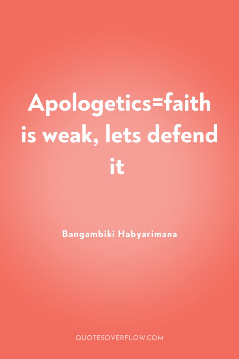 Apologetics=faith is weak, lets defend it 