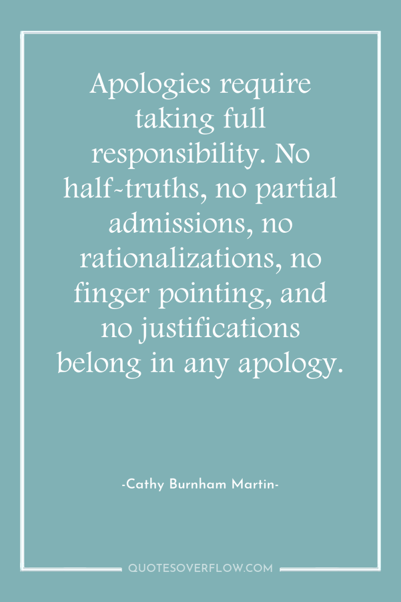 Apologies require taking full responsibility. No half-truths, no partial admissions,...