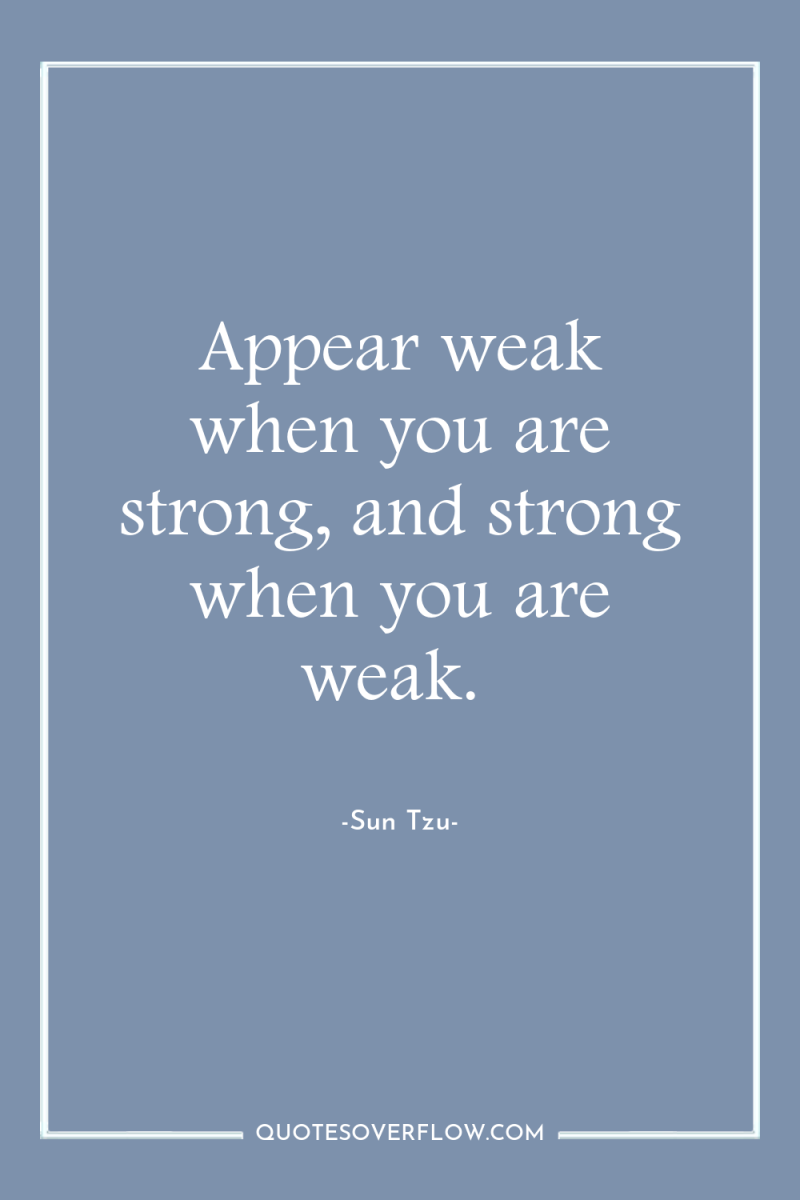 Appear weak when you are strong, and strong when you...
