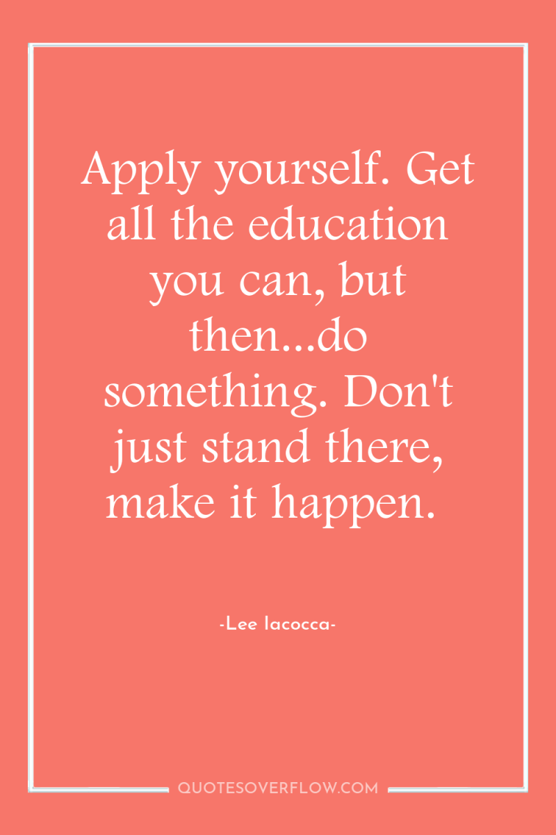 Apply yourself. Get all the education you can, but then...do...