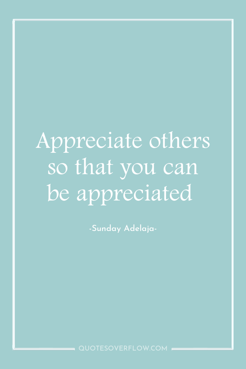 Appreciate others so that you can be appreciated 