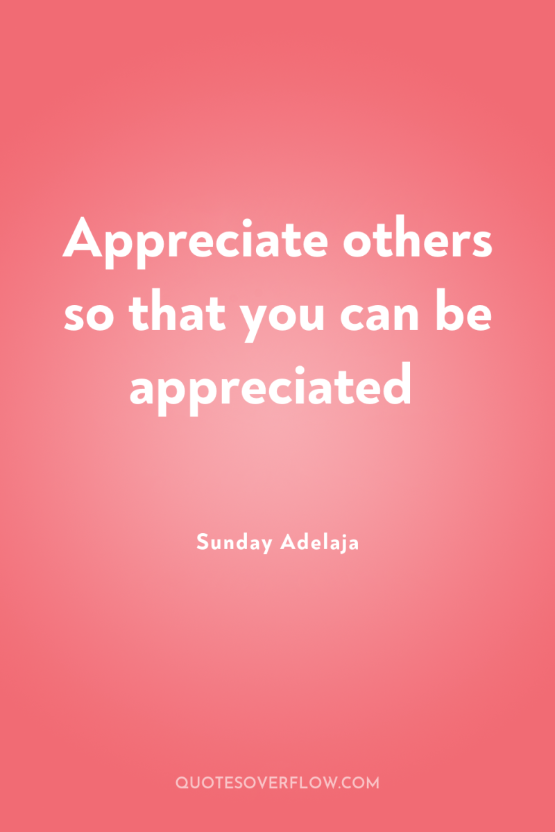 Appreciate others so that you can be appreciated 