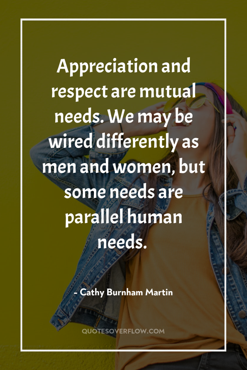 Appreciation and respect are mutual needs. We may be wired...