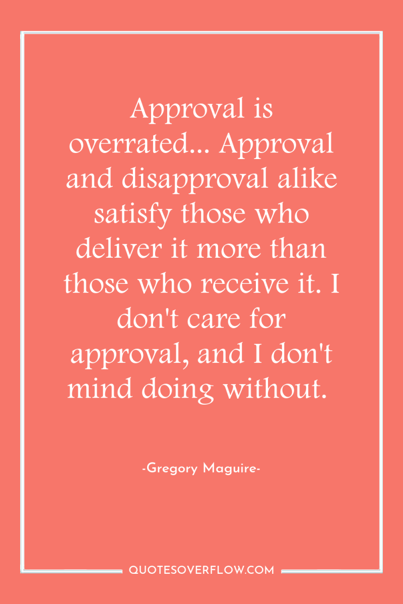 Approval is overrated... Approval and disapproval alike satisfy those who...