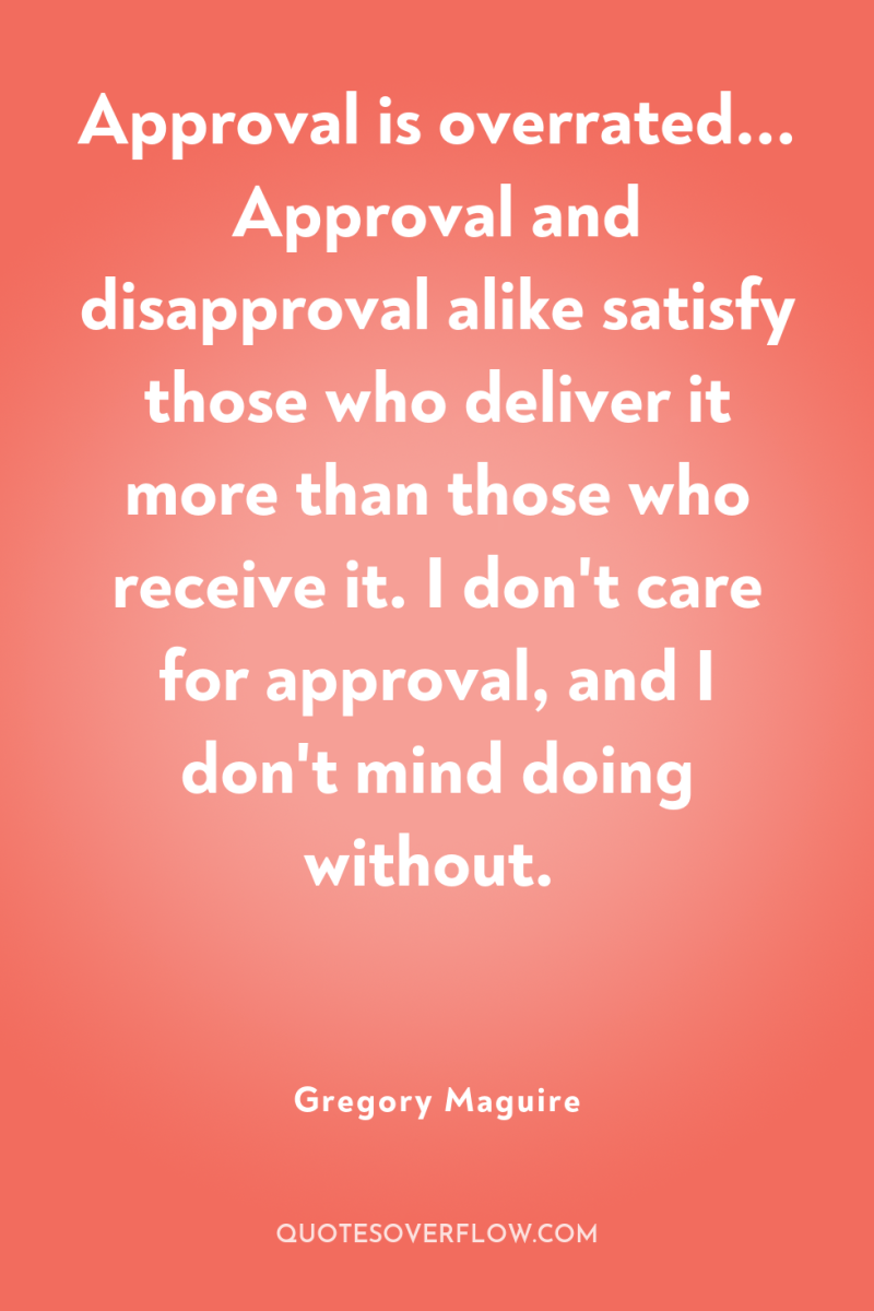 Approval is overrated... Approval and disapproval alike satisfy those who...