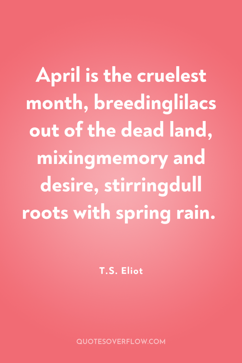 April is the cruelest month, breedinglilacs out of the dead...