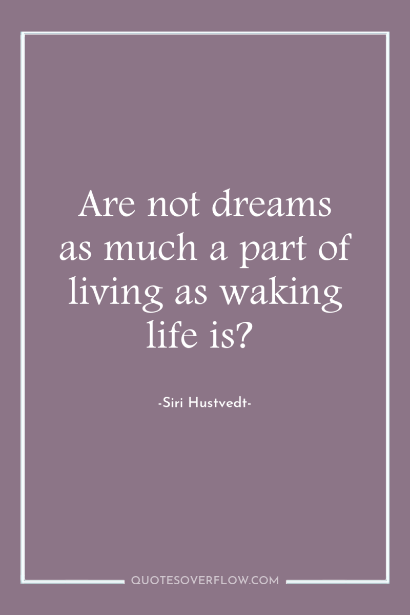 Are not dreams as much a part of living as...