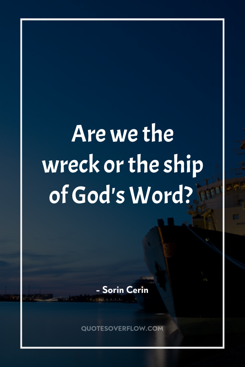 Are we the wreck or the ship of God's Word? 