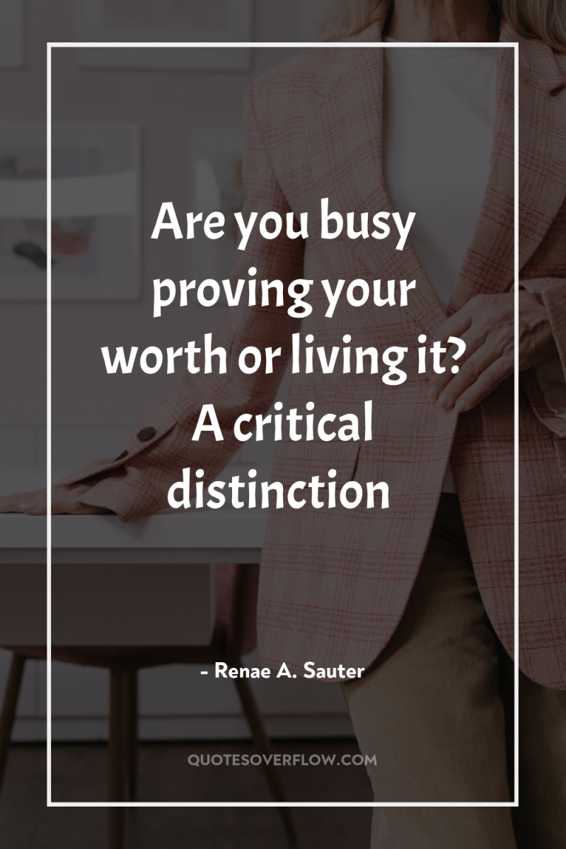 Are you busy proving your worth or living it? A...