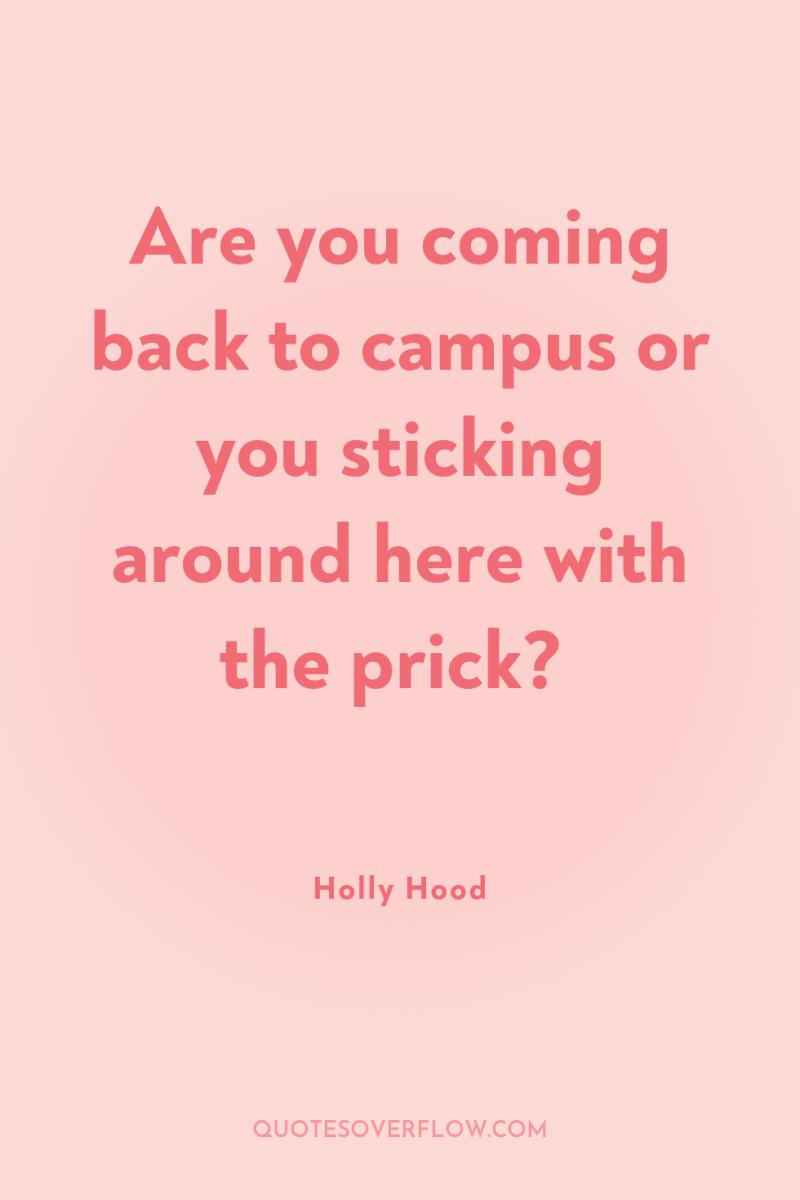 Are you coming back to campus or you sticking around...
