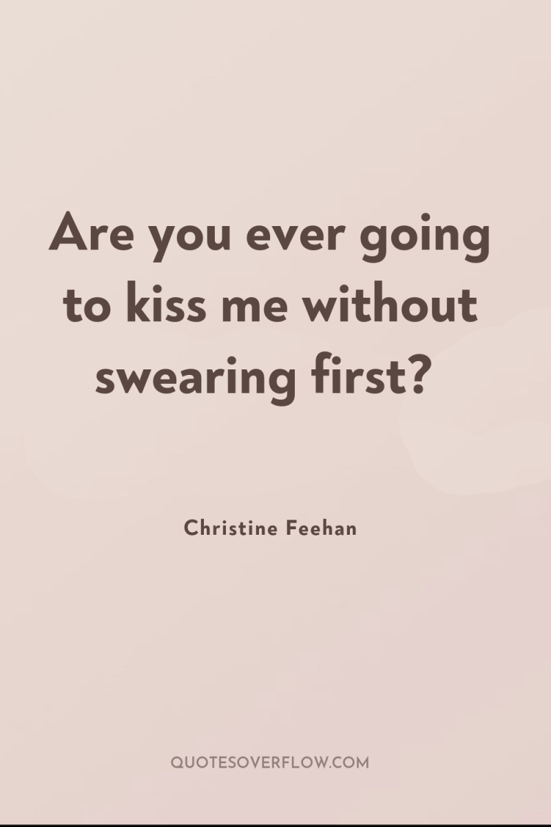 Are you ever going to kiss me without swearing first? 