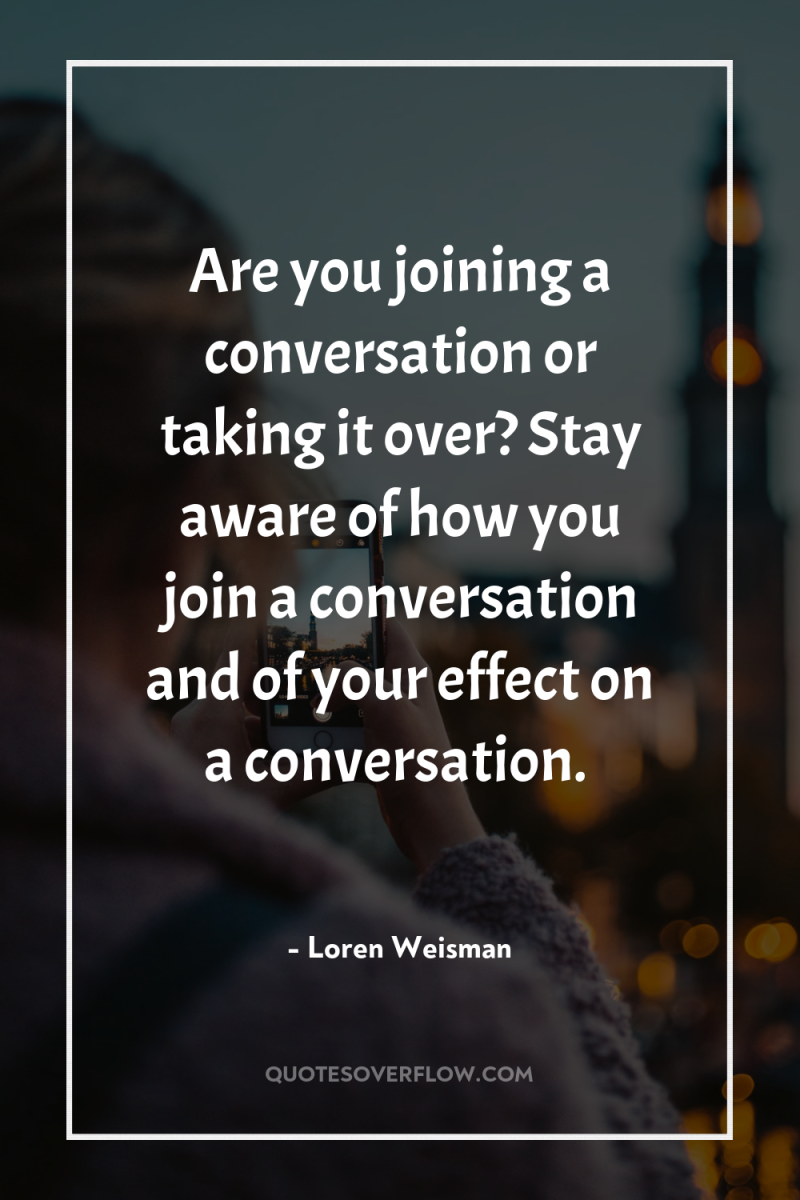 Are you joining a conversation or taking it over? Stay...