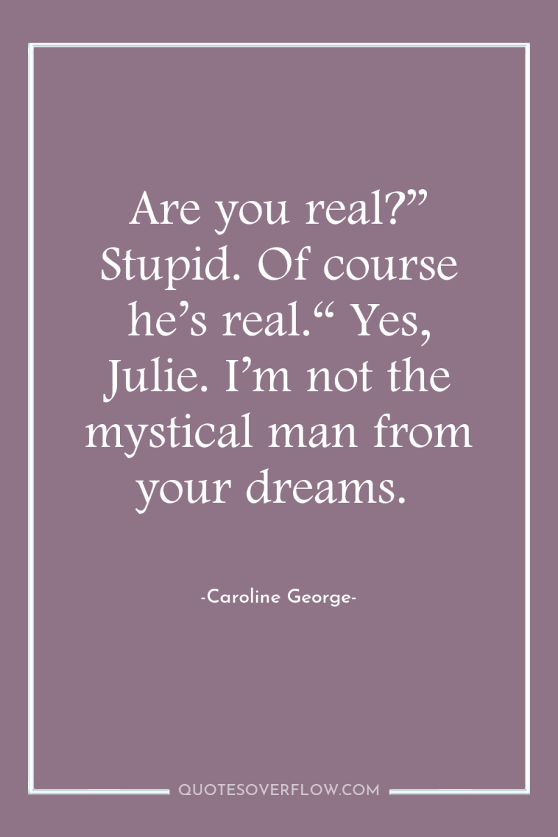 Are you real?” Stupid. Of course he’s real.“ Yes, Julie....