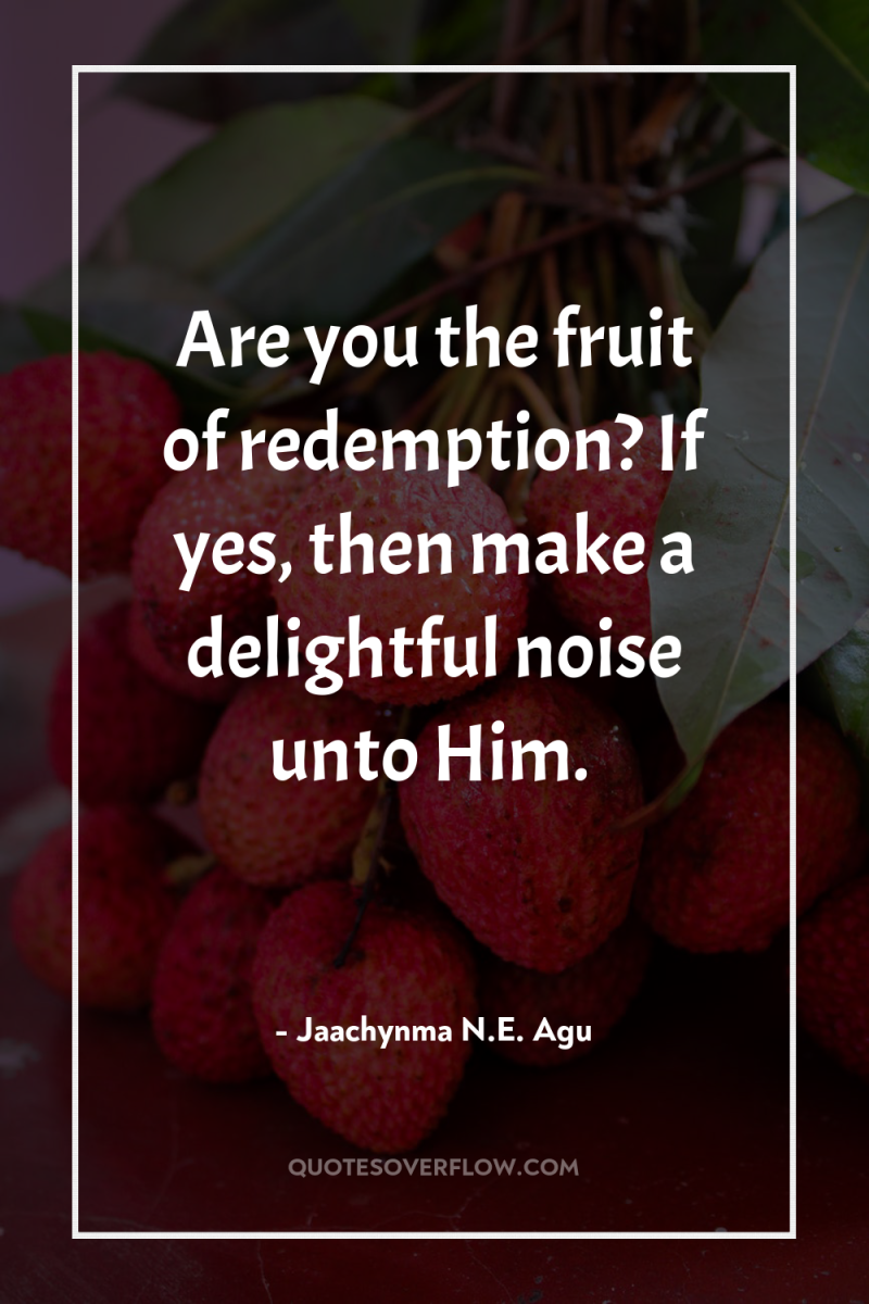Are you the fruit of redemption? If yes, then make...