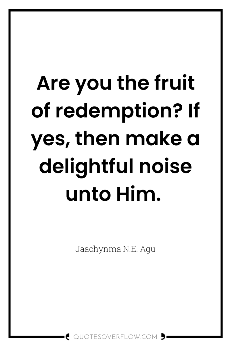 Are you the fruit of redemption? If yes, then make...