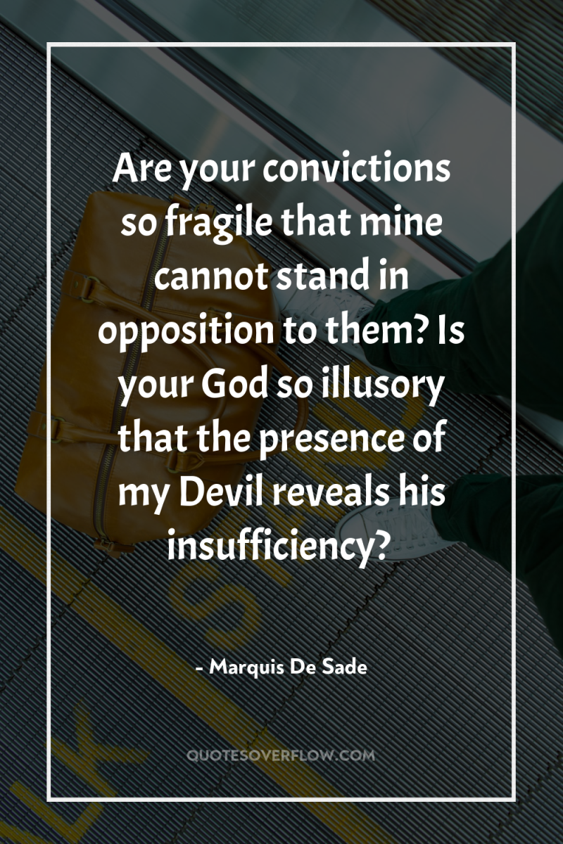 Are your convictions so fragile that mine cannot stand in...