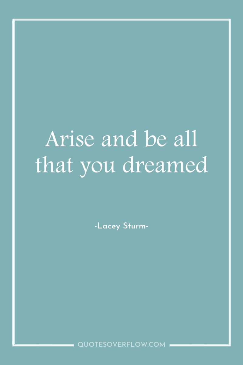 Arise and be all that you dreamed 