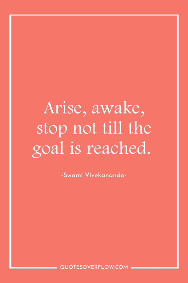 Arise, awake, stop not till the goal is reached. 