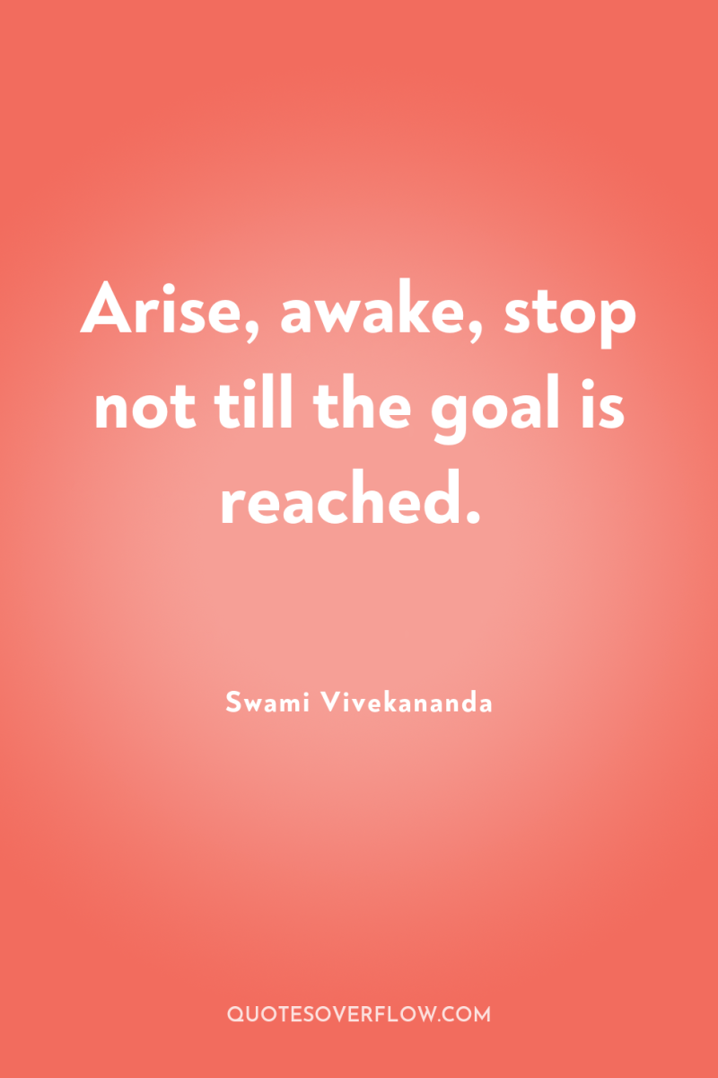 Arise, awake, stop not till the goal is reached. 