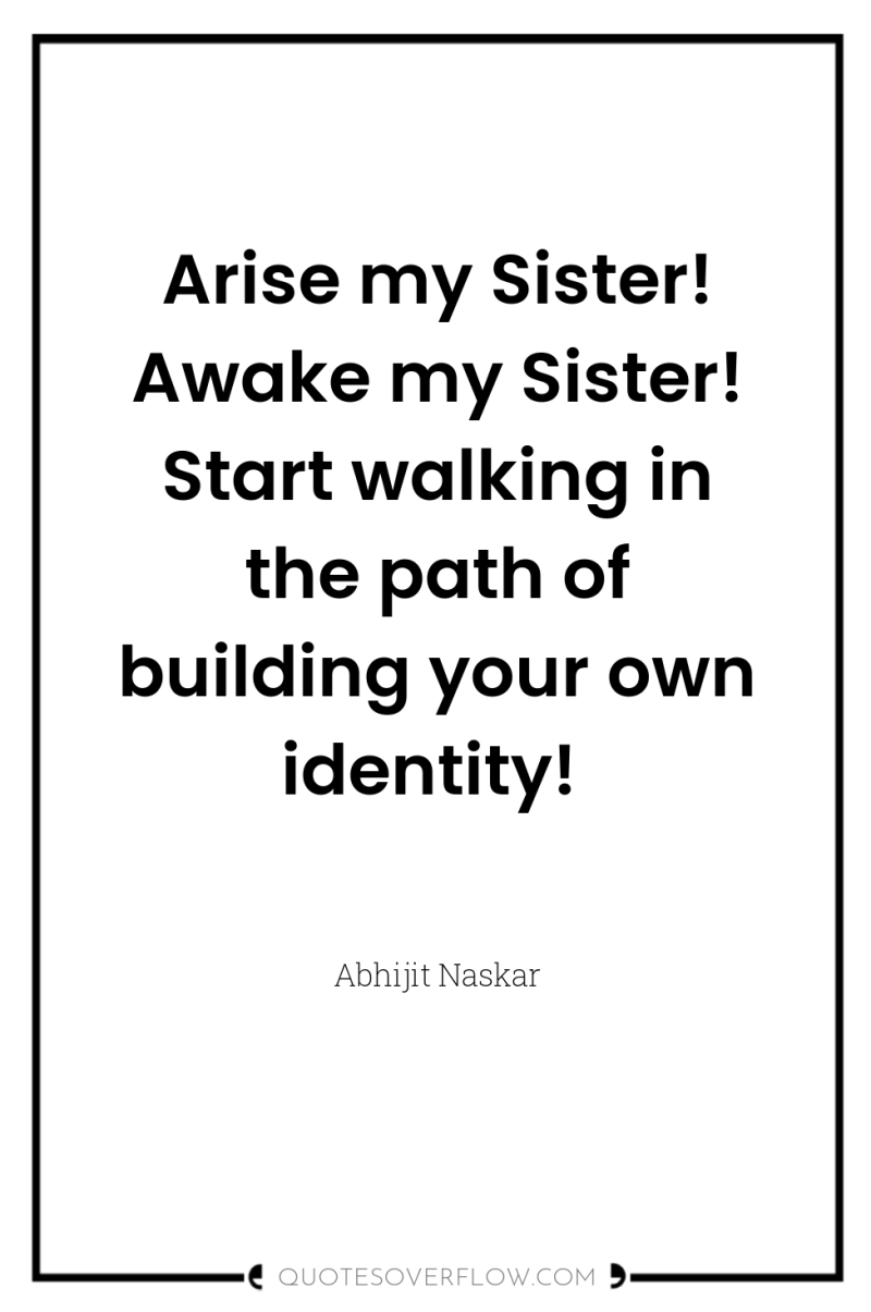 Arise my Sister! Awake my Sister! Start walking in the...