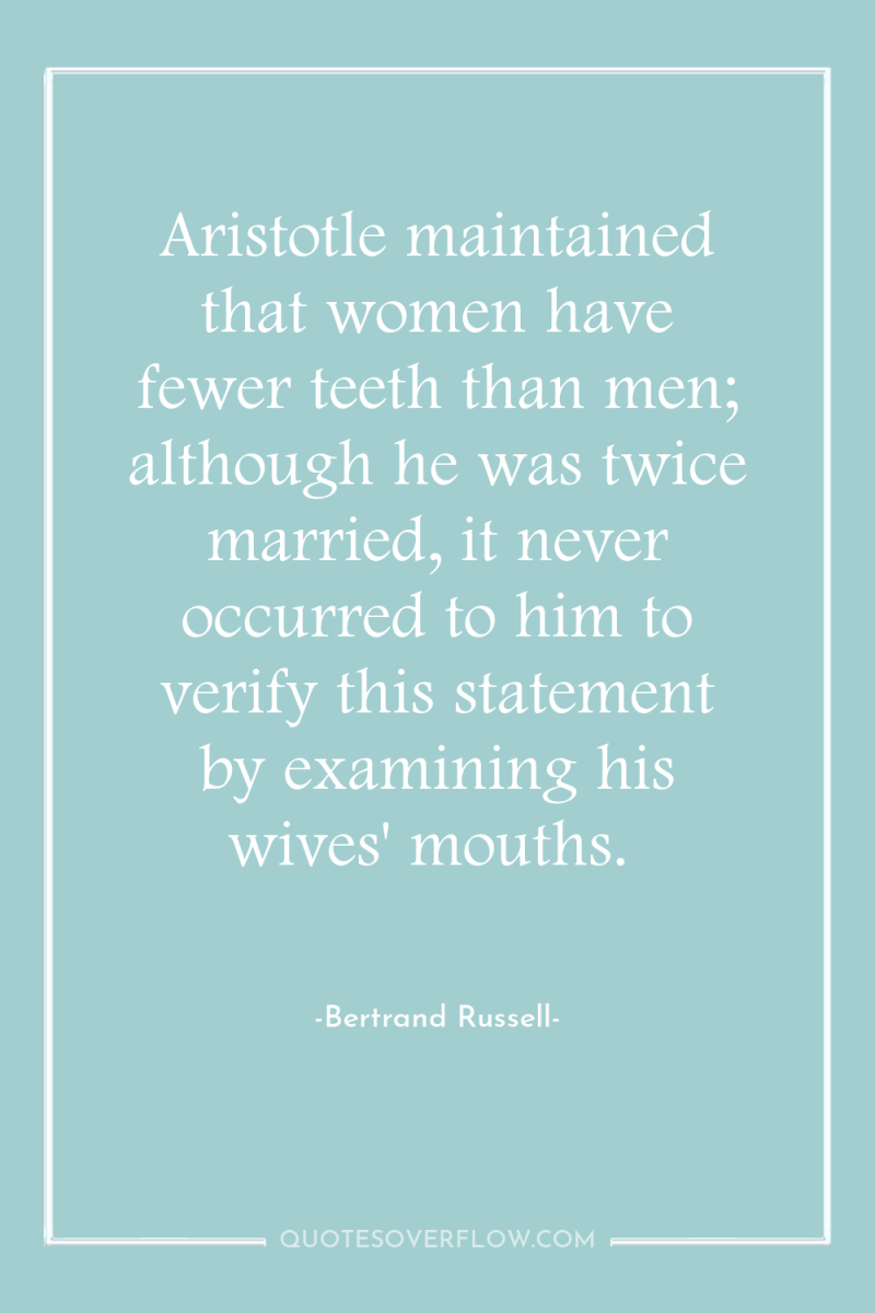 Aristotle maintained that women have fewer teeth than men; although...