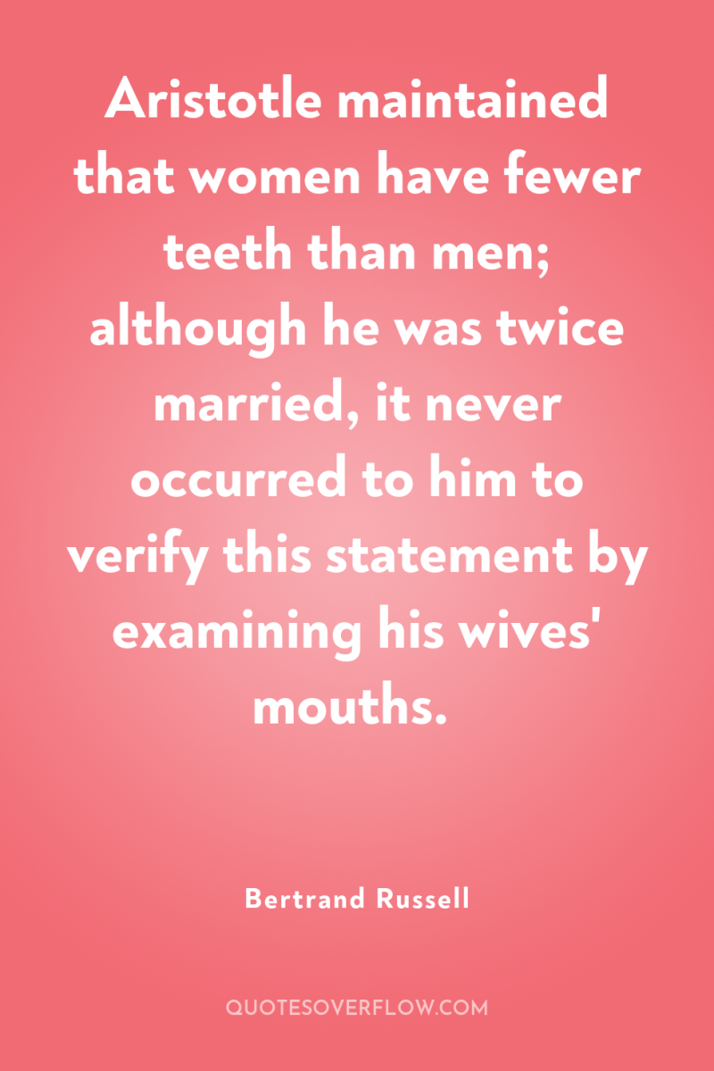 Aristotle maintained that women have fewer teeth than men; although...