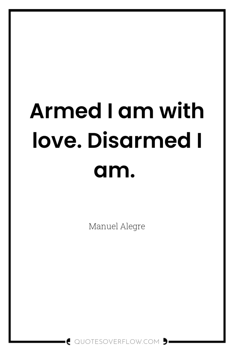 Armed I am with love. Disarmed I am. 