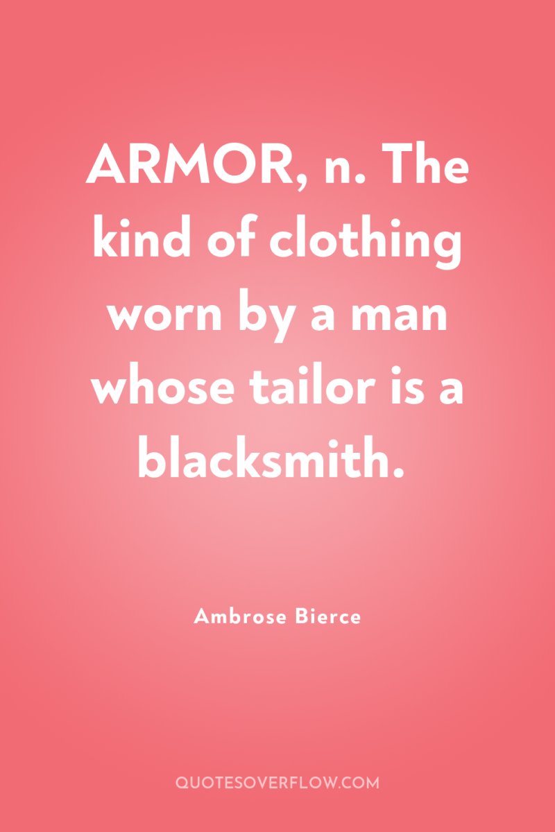 ARMOR, n. The kind of clothing worn by a man...