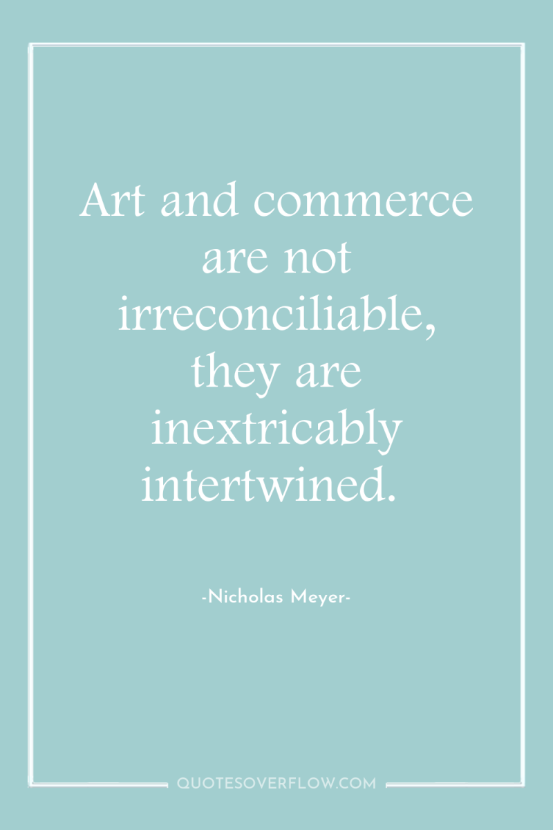Art and commerce are not irreconciliable, they are inextricably intertwined. 