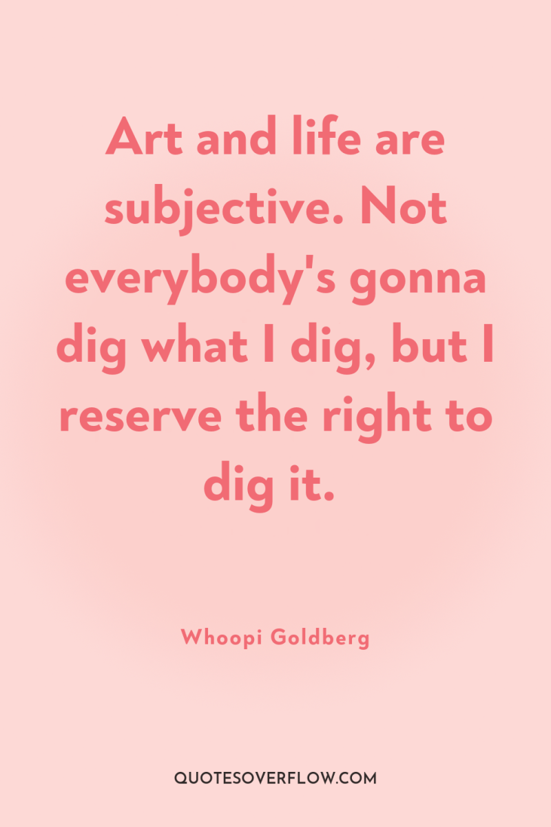 Art and life are subjective. Not everybody's gonna dig what...
