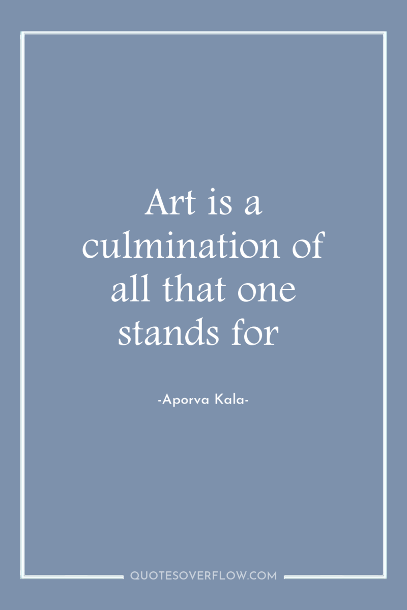 Art is a culmination of all that one stands for 
