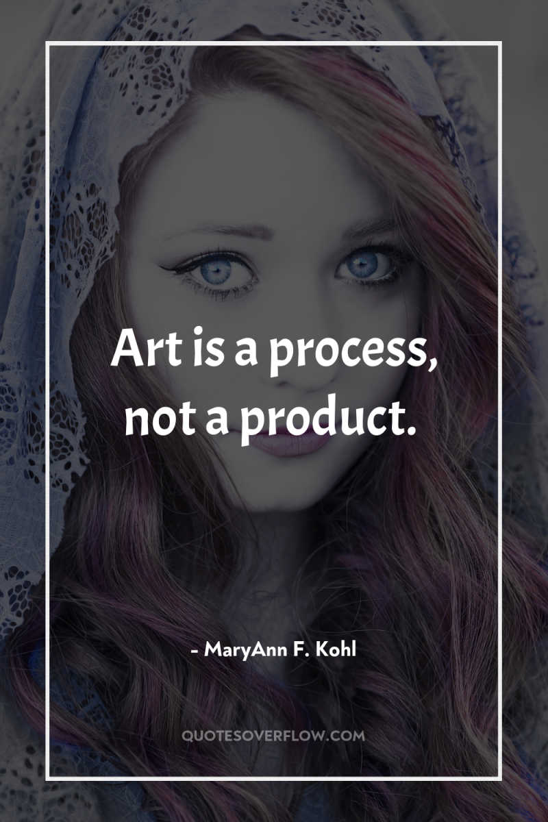 Art is a process, not a product. 