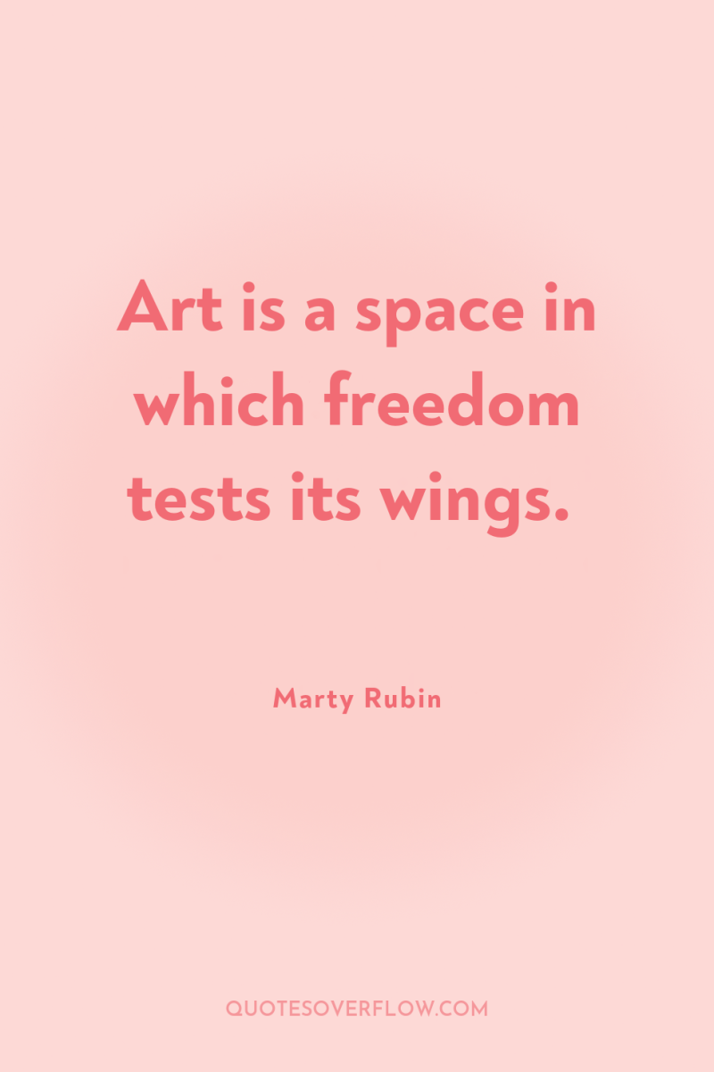Art is a space in which freedom tests its wings. 