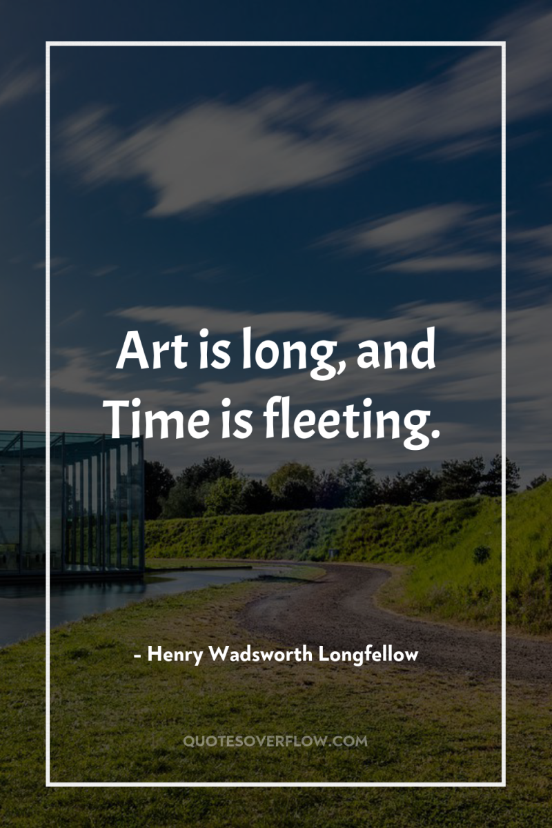 Art is long, and Time is fleeting. 