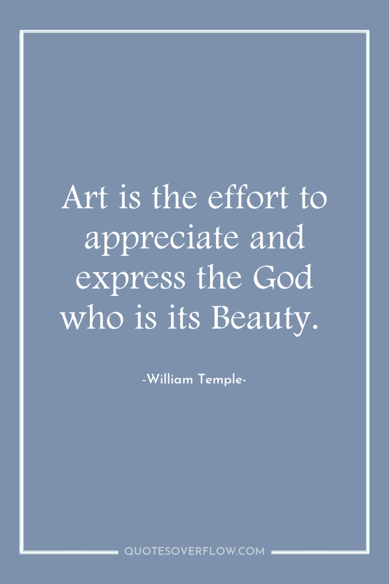 Art is the effort to appreciate and express the God...