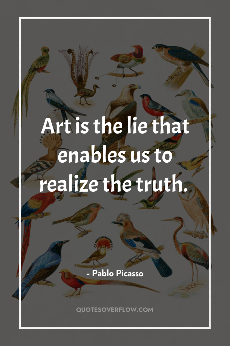 Art is the lie that enables us to realize the...