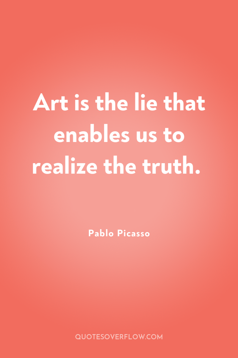 Art is the lie that enables us to realize the...