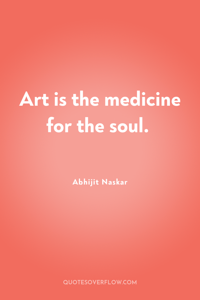 Art is the medicine for the soul. 
