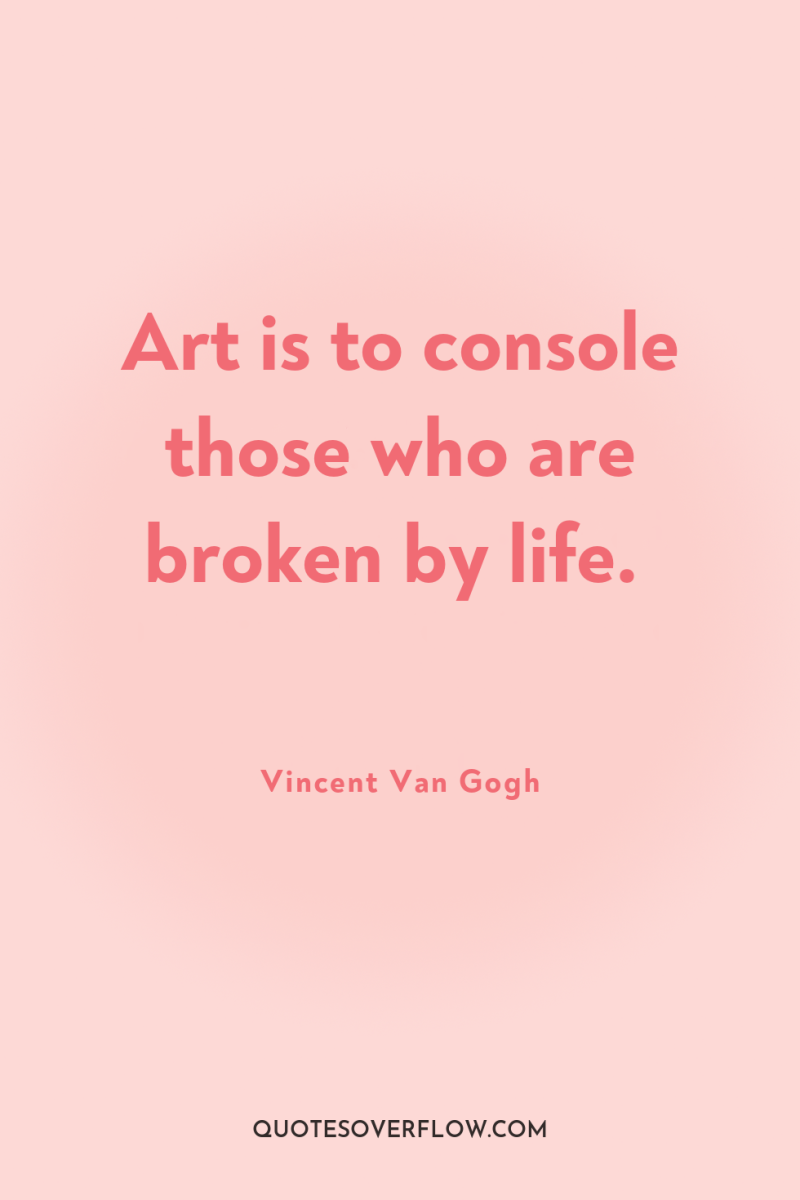 Art is to console those who are broken by life. 