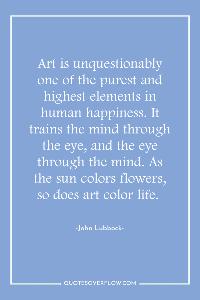 Art is unquestionably one of the purest and highest elements...